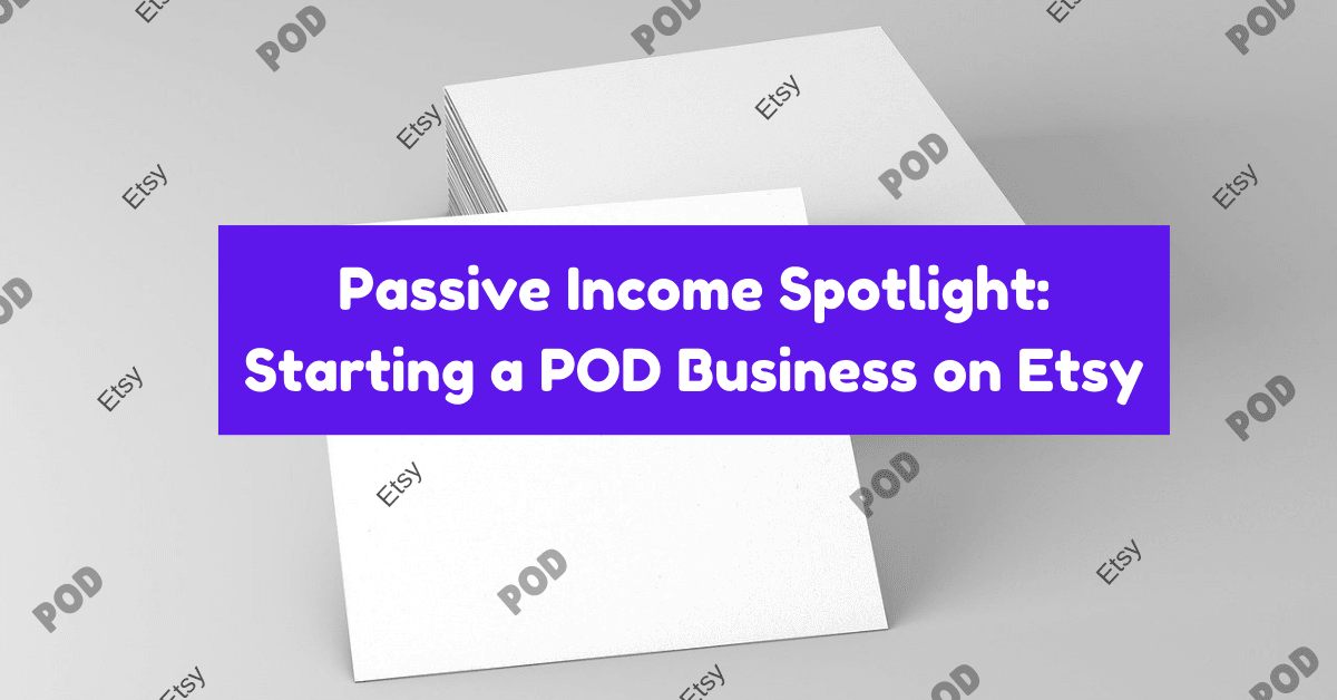 Passive Income Spotlight Starting a POD Business on Etsy