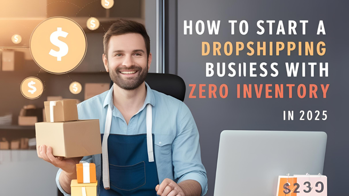 How to Start a Dropshipping Business with Zero Inventory in 2025