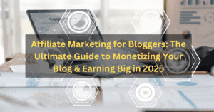 Affiliate Marketing for Bloggers: The Ultimate Guide to Monetizing Your Blog & Earning Big in 2025